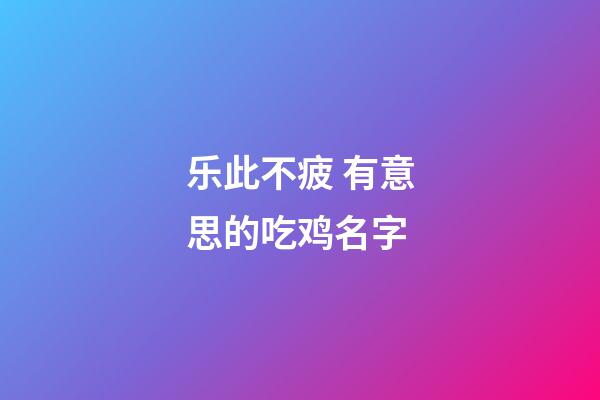 乐此不疲 有意思的吃鸡名字